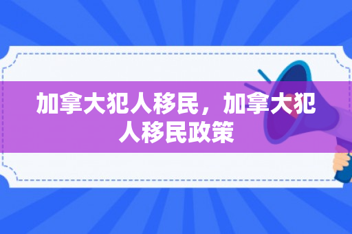 加拿大犯人移民，加拿大犯人移民政策