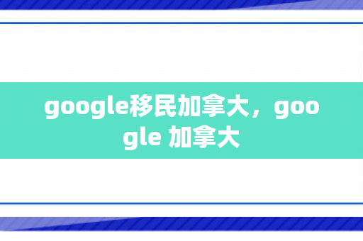 google移民加拿大，google 加拿大