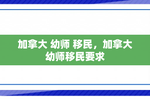 加拿大 幼师 移民，加拿大幼师移民要求