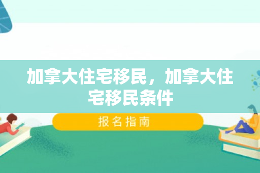 加拿大住宅移民，加拿大住宅移民条件