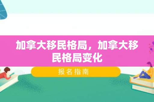 加拿大移民格局，加拿大移民格局变化