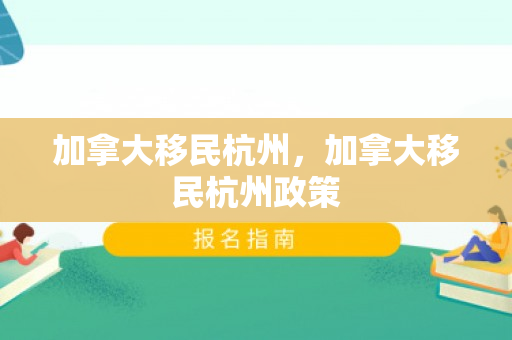 加拿大移民杭州，加拿大移民杭州政策