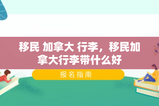 移民 加拿大 行李，移民加拿大行李带什么好