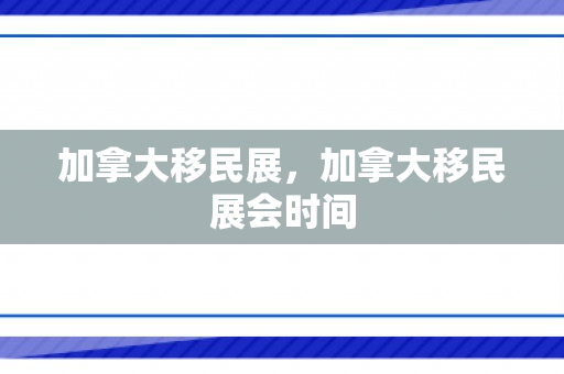 加拿大移民展，加拿大移民展会时间