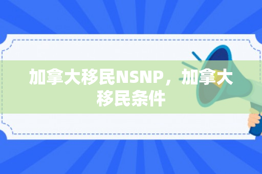 加拿大移民NSNP，加拿大移民条件