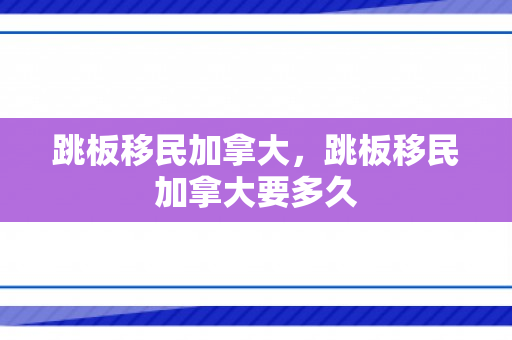 跳板移民加拿大，跳板移民加拿大要多久
