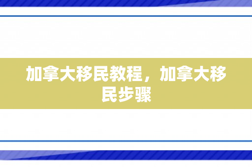 加拿大移民教程，加拿大移民步骤