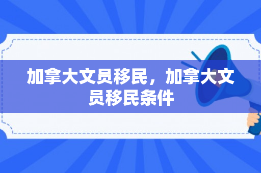 加拿大文员移民，加拿大文员移民条件