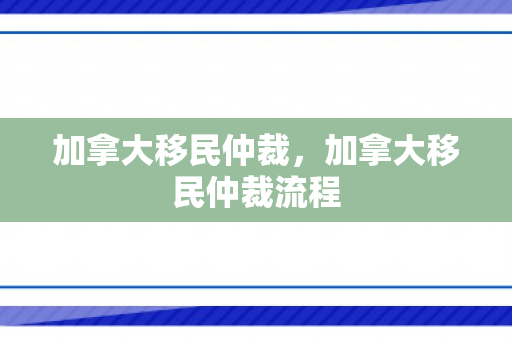 加拿大移民仲裁，加拿大移民仲裁流程