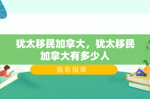 犹太移民加拿大，犹太移民加拿大有多少人