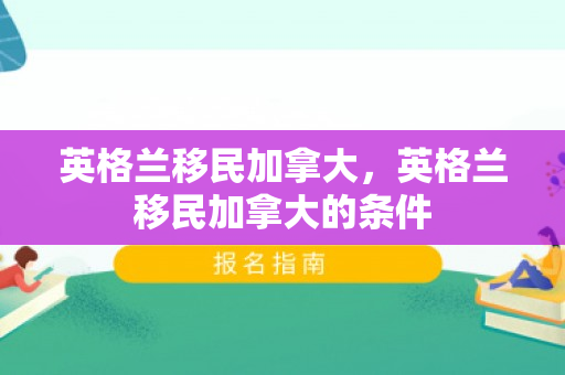 英格兰移民加拿大，英格兰移民加拿大的条件