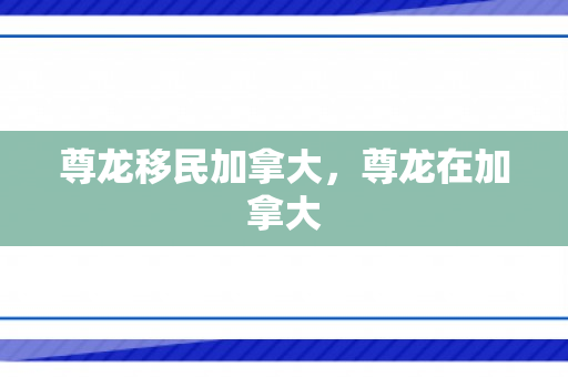尊龙移民加拿大，尊龙在加拿大