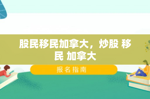 股民移民加拿大，炒股 移民 加拿大