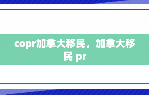 copr加拿大移民，加拿大移民 pr