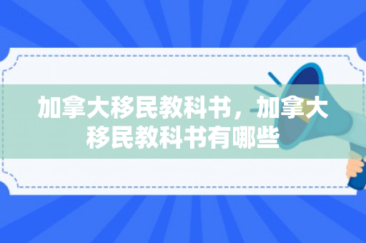 加拿大移民教科书，加拿大移民教科书有哪些