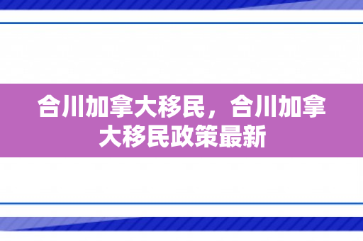 合川加拿大移民，合川加拿大移民政策最新