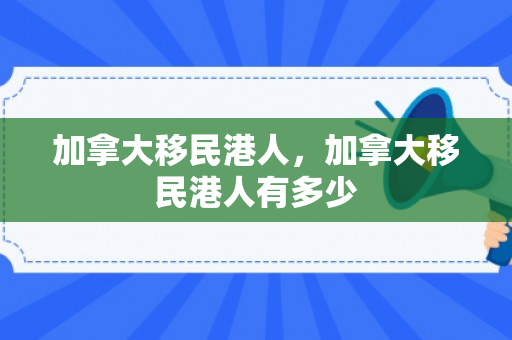加拿大移民港人，加拿大移民港人有多少