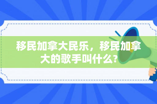 移民加拿大民乐，移民加拿大的歌手叫什么?