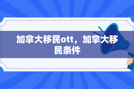 加拿大移民ott，加拿大移民条件