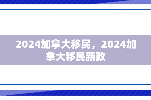 2024加拿大移民，2024加拿大移民新政