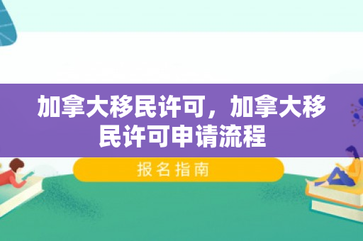 加拿大移民许可，加拿大移民许可申请流程