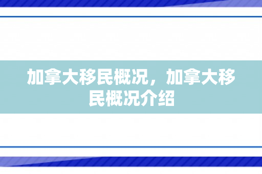 加拿大移民概况，加拿大移民概况介绍