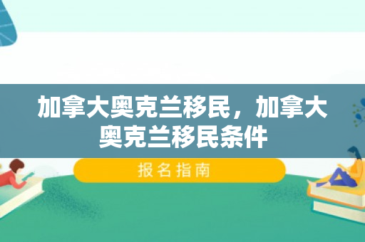 加拿大奥克兰移民，加拿大奥克兰移民条件