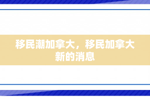 移民潮加拿大，移民加拿大新的消息