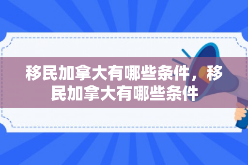 移民加拿大有哪些条件，移民加拿大有哪些条件