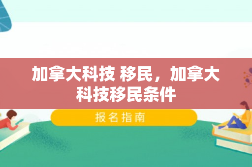 加拿大科技 移民，加拿大科技移民条件