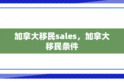 加拿大移民sales，加拿大移民条件