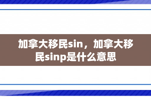 加拿大移民sin，加拿大移民sinp是什么意思