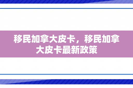 移民加拿大皮卡，移民加拿大皮卡最新政策