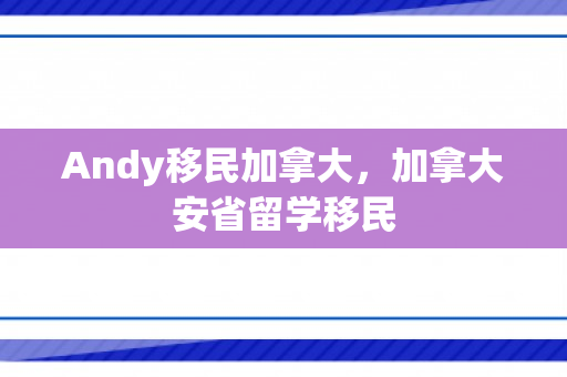 Andy移民加拿大，加拿大安省留学移民