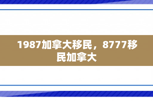 1987加拿大移民，8777移民加拿大