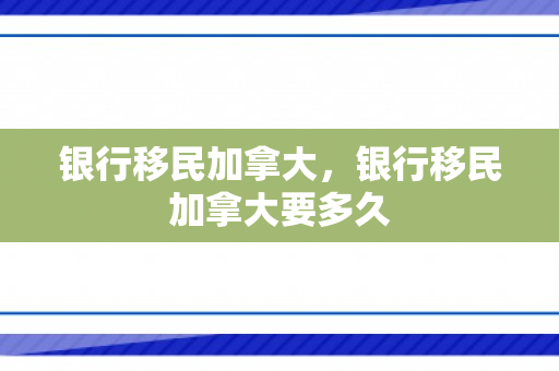 银行移民加拿大，银行移民加拿大要多久