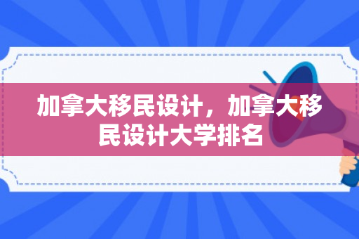 加拿大移民设计，加拿大移民设计大学排名