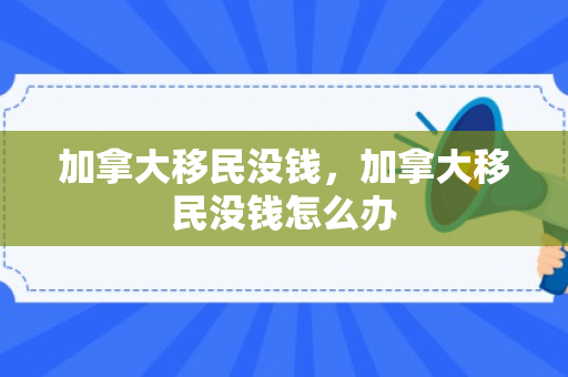 加拿大移民没钱，加拿大移民没钱怎么办