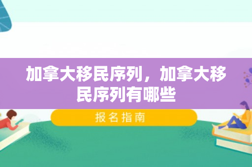 加拿大移民序列，加拿大移民序列有哪些
