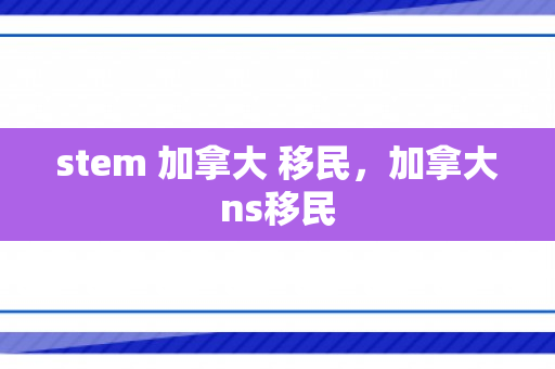 stem 加拿大 移民，加拿大ns移民