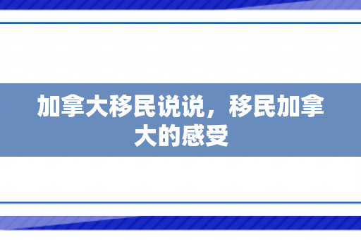 加拿大移民说说，移民加拿大的感受