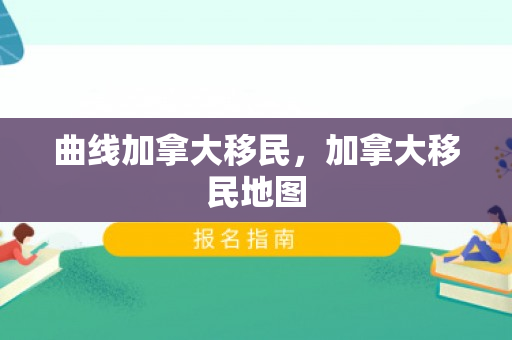 曲线加拿大移民，加拿大移民地图