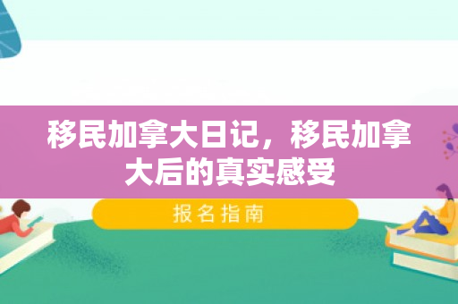 移民加拿大日记，移民加拿大后的真实感受