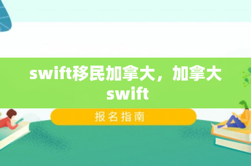 swift移民加拿大，加拿大 swift