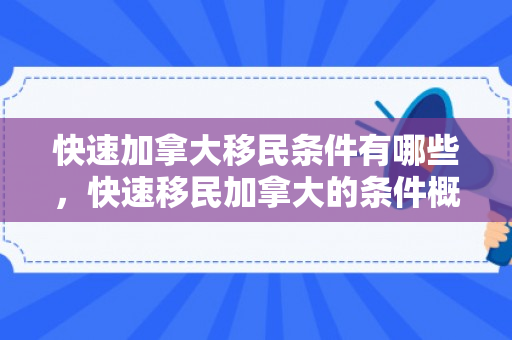 快速加拿大移民条件有哪些，快速移民加拿大的条件概览
