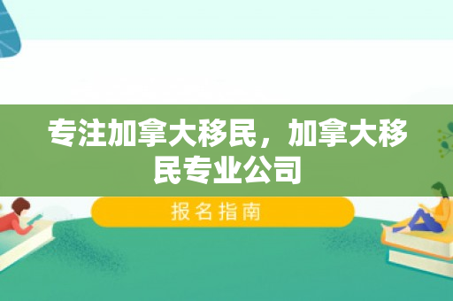 专注加拿大移民，加拿大移民专业公司