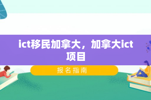 ict移民加拿大，加拿大ict项目