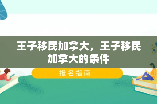 王子移民加拿大，王子移民加拿大的条件