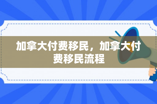 加拿大付费移民，加拿大付费移民流程