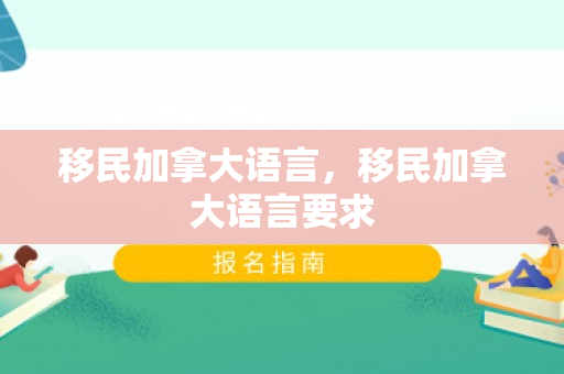 移民加拿大语言，移民加拿大语言要求